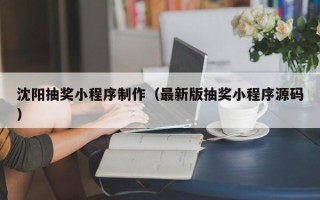 通辽沈阳抽奖小程序制作（最新版抽奖小程序源码）