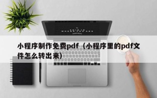 通辽小程序制作免费pdf（小程序里的pdf文件怎么转出来）