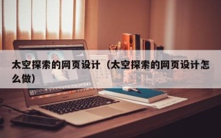 通辽太空探索的网页设计（太空探索的网页设计怎么做）