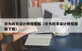 通辽华为网页设计教程图解（华为网页设计教程图解下载）