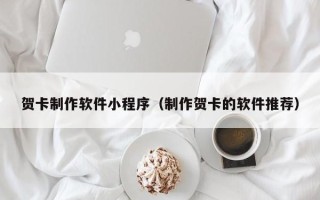 通辽贺卡制作软件小程序（制作贺卡的软件推荐）