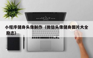 通辽小程序健身头像制作（微信头像健身图片大全 励志）