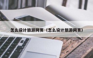 通辽怎么设计旅游网页（怎么设计旅游网页）