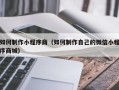 通辽如何制作小程序商（如何制作自己的微信小程序商城）