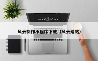 通辽风云制作小程序下载（风云建站）