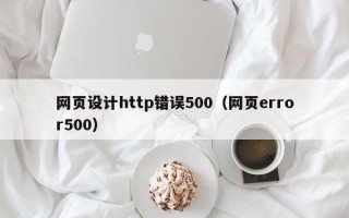 通辽网页设计http错误500（网页error500）